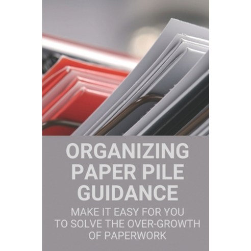 (영문도서) Organizing Paper Pile Guidance: Make It Easy For You To Solve The Over-growth Of Paperwork: P... Paperback, Independently Published, English, 9798531237033