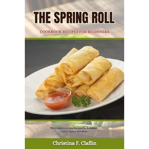 (영문도서) The Spring Roll Cookbook Recipes for Beginners: The complete recipes Recipes for Breakfast L... Paperback, Independently Published, English, 9798320433448