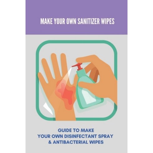 Make Your Own Sanitizer Wipes: Guide To Make Your Own Disinfectant Spray & Antibacterial Wipes: Mr D... Paperback, Independently Published, English, 9798741567104