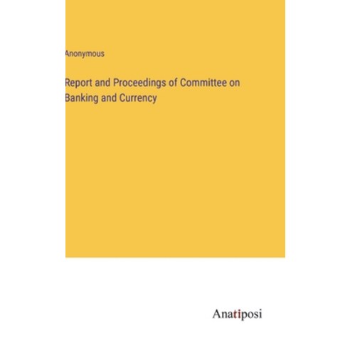(영문도서) Report and Proceedings of Committee on Banking and Currency Hardcover, Anatiposi Verlag, English, 9783382308452