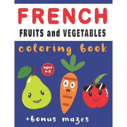 French Fruits And Vegetables Coloring Book: French-English Vocabulary Ages 4-8 With Bonus Mazes and ... Paperback, Independently Published