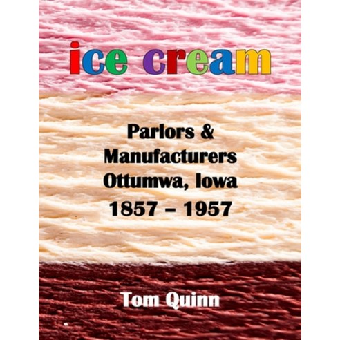 Ice Cream Parlors and Manufacturers Ottumwa Iowa: 1857 - 1957 Paperback, Lulu.com, English, 9781716204623