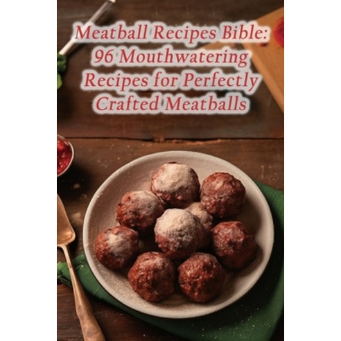 (영문도서) Meatball Recipes Bible: 96 Mouthwatering Recipes for Perfectly Crafted Meatballs Paperback, Independently Published, English, 9798865458753