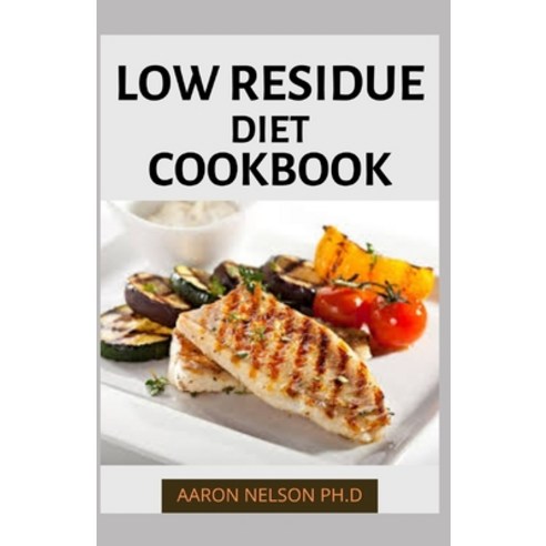 Low Residue Diet Cookbook: A Step by Step Comprehensive Guide on Low Residue Recipes for You and Family Paperback, Independently Published