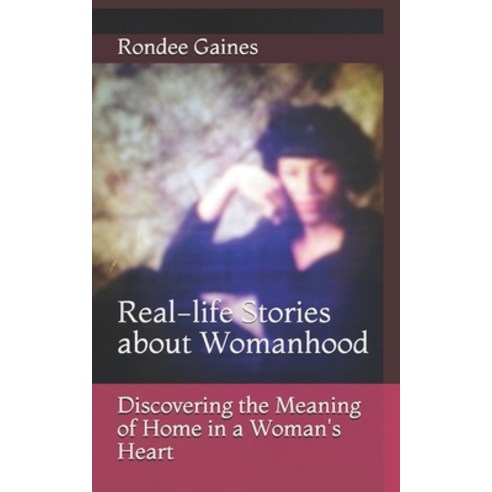 Discovering the Meaning of Home in a Woman''s Heart: Real-life Stories about Womanhood Paperback, Independently Published