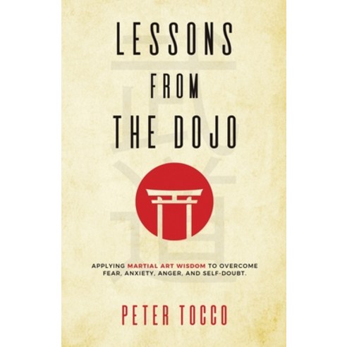 Lessons From The Dojo: Applying Martial Art Wisdom to Overcome Fear Anxiety Anger and Self-Doubt Paperback, Martial Art Miracles, English, 9781735099309