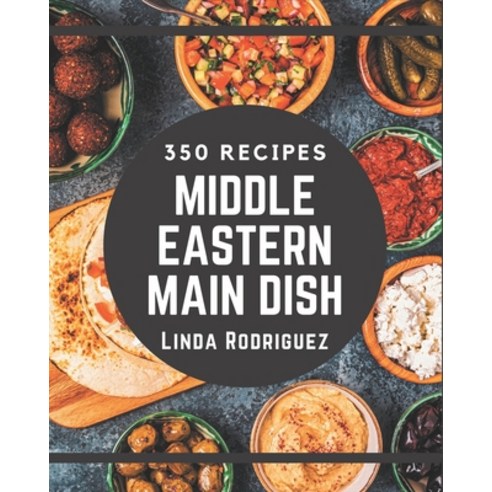 350 Middle Eastern Main Dish Recipes: A Middle Eastern Main Dish Cookbook to Fall In Love With Paperback, Independently Published, English, 9798574173930