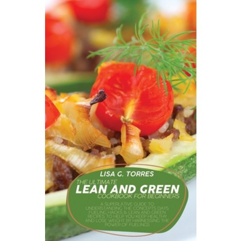 (영문도서) The Ultimate Lean And Green Cookbook For Beginners: A Superlative Guide To Understanding The ... Hardcover, Lisa G. Torres, English, 9781802520415