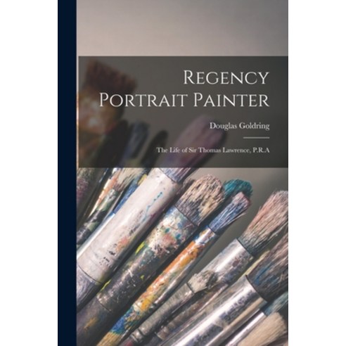 (영문도서) Regency Portrait Painter; the Life of Sir Thomas Lawrence P.R.A Paperback, Hassell Street Press, English, 9781014952585