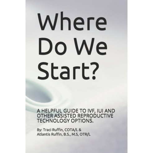 Where Do We Start?: A helpful guide to IVF IUI and other assisted reproductive technology options. Paperback, Independently Published