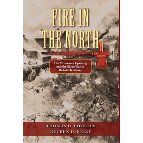 Fire in the North: The Minnesota Uprising and the Sioux War in Dakota ...