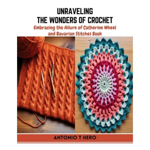 (영문도서) Unraveling the Wonders of Crochet: Embracing the Allure of Catherine Wheel and Bavarian Stitc... Paperback, Independently Published, English, 9798872893509