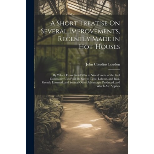 (영문도서) A Short Treatise On Several Improvements Recently Made in Hot-Houses: By Which From Four-Fif... Paperback, Legare Street Press, English, 9781021680587