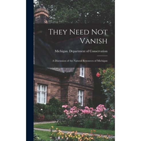 (영문도서) They Need Not Vanish: a Discussion of the Natural Resources of Michigan Hardcover, Hassell Street Press, English, 9781014365422