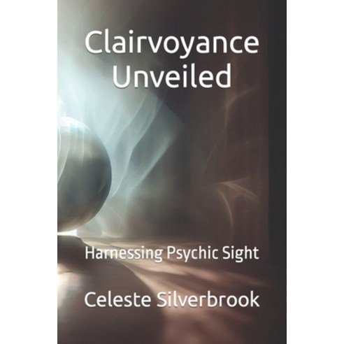 (영문도서) Clairvoyance Unveiled: Harnessing Psychic Sight Paperback, Independently Published, English, 9798858517337