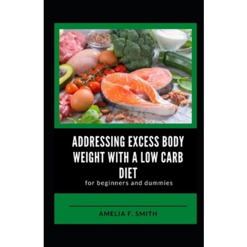(영문도서) Addressing Excess Body Weight With A Low Carb Diet For Beginners And Dummies Paperback, Independently Published, English, 9798497774610