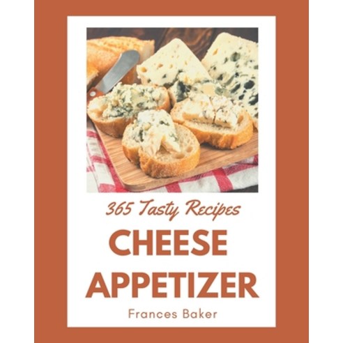 365 Tasty Cheese Appetizer Recipes: A Timeless Cheese Appetizer Cookbook Paperback, Independently Published, English, 9798694288651