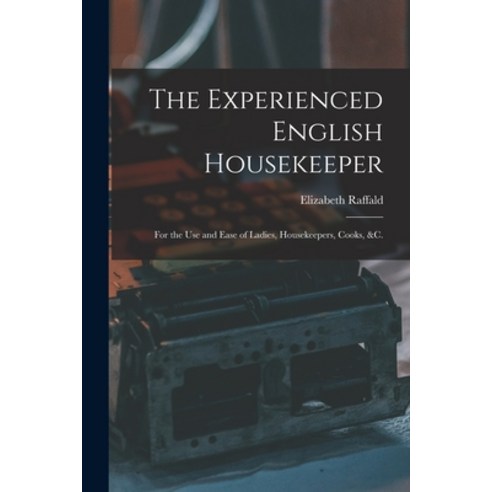(영문도서) The Experienced English Housekeeper: For the Use and Ease of Ladies Housekeepers Cooks &c. Paperback, Legare Street Press, 9781016073585