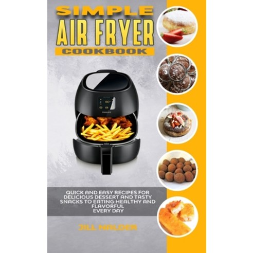 (영문도서) Simple Air Fryer Cookbook: Quick and Easy Recipes for Delicious Dessert and Tasty Snacks to E... Hardcover, Jill Nalder, English, 9781914395178