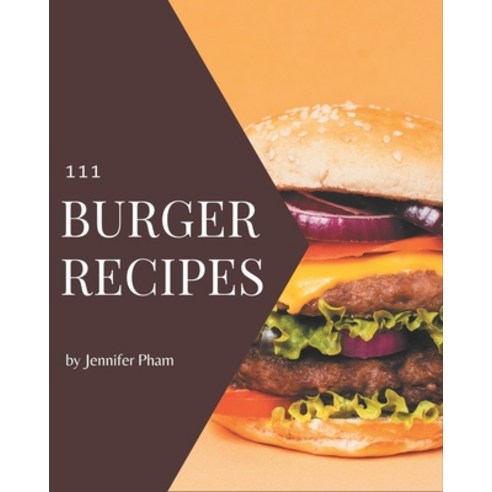 111 Burger Recipes: Welcome to Burger Cookbook Paperback, Independently Published