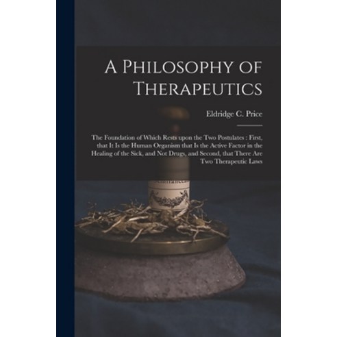 (영문도서) A Philosophy of Therapeutics: the Foundation of Which Rests Upon the Two Postulates: First T... Paperback, Legare Street Press, English, 9781015148147