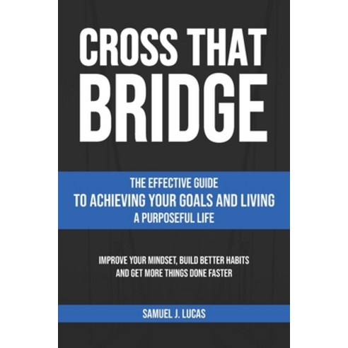 Cross That Bridge: The Effective Guide to Achieving Your Goals and Living a Purposeful Life Paperback, Independently Published, English, 9798724664455