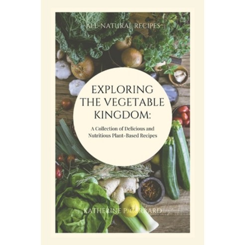 (영문도서) Exploring the Vegetable Kingdom: A Collection of Delicious and Nutritious Plant-Based Recipes Paperback, Independently Published, English, 9798373099264