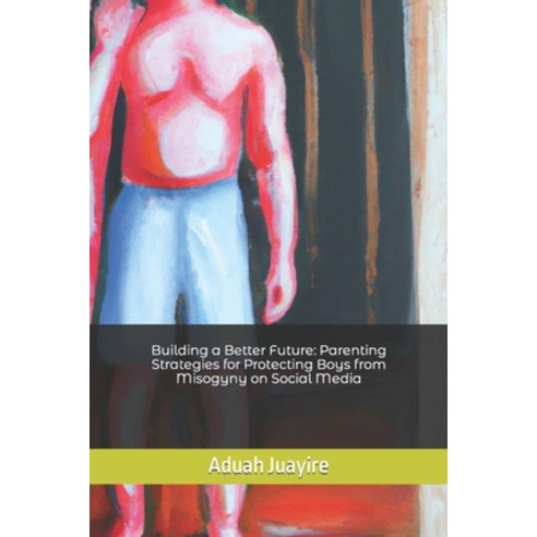(영문도서) Building a Better Future: Parenting Strategies for Protecting Boys from Misogyny on Social Media Paperback, Independently Published, English, 9798373759779