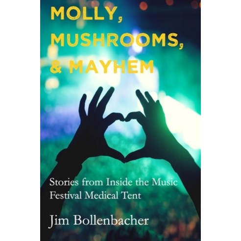 Molly Mushrooms and Mayhem: Stories from Inside the Music Festival Medical Tent Paperback, Jim Bollenbacher