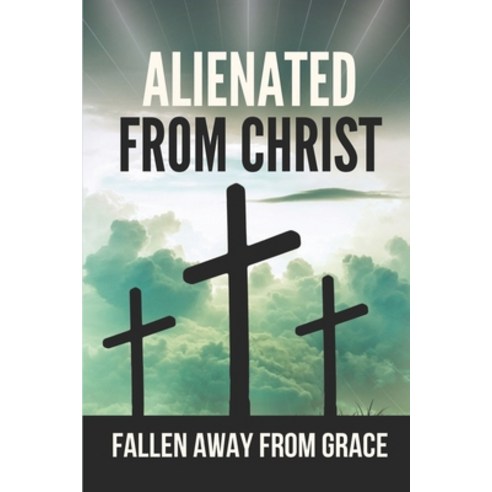 (영문도서) Alienated From Christ: Fallen Away From Grace: Galatian Bible Paperback, Independently Published, English, 9798532228573