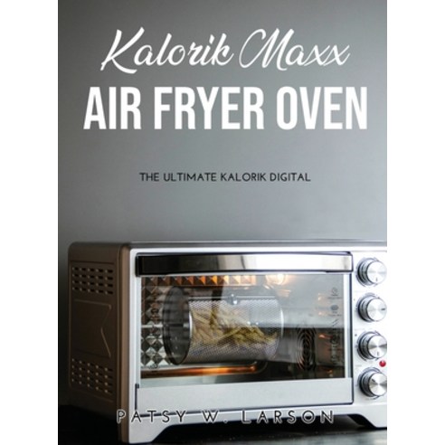 (영문도서) Kalorik Maxx Air Fryer Oven: The Ultimate Kalorik Digital Hardcover, Patsy W. Larson, English, 9781365860393