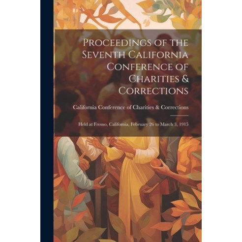 (영문도서) Proceedings of the Seventh California Conference of Charities & Corrections: Held at Fresno ... Paperback, Legare Street Press, English, 9781021286871