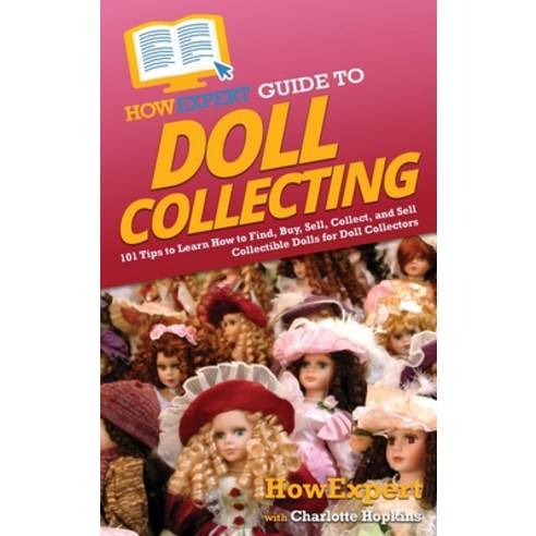 (영문도서) HowExpert Guide to Doll Collecting: 101+ Tips to Learn How to Find Buy Sell and Collect Co... Hardcover, English, 9781648918056