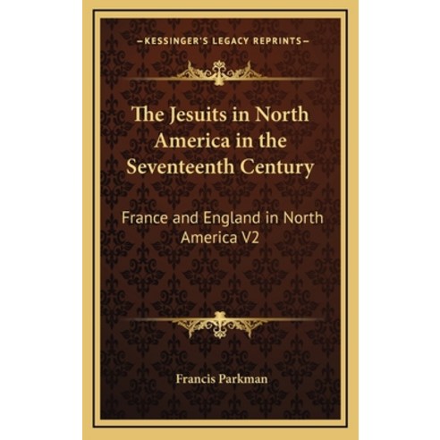 (영문도서) The Jesuits in North America in the Seventeenth Century: France and England in North America V2 Hardcover, Kessinger Publishing, English, 9781163220320