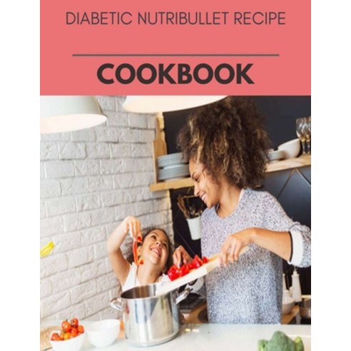 Diabetic Nutribullet Recipe Cookbook: Live Long With Healthy Food For Loose weight Change Your Meal... Paperback, Independently Published, English, 9798697874165