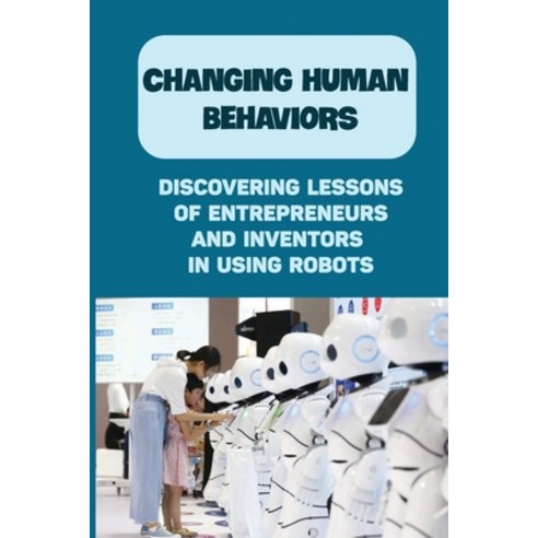 (영문도서) Changing Human Behaviors: Discovering Lessons Of Entrepreneurs And Inventors In Using Robots:... Paperback, Independently Published, English, 9798453767199