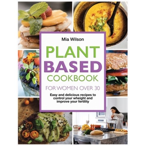Plant Based Cookbook for Women Over 30: Easy and delicious recipes to control your weight and improv... Paperback, MIA Wilson, English, 9781802223279
