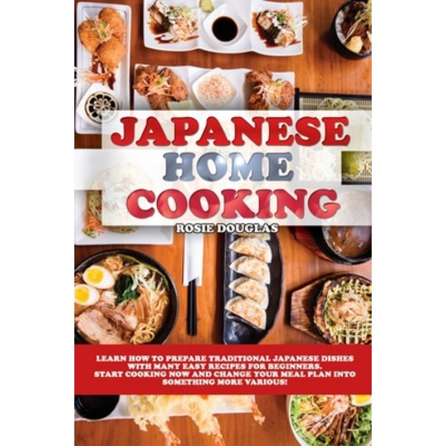 Japanese Home Cooking: Learn how to prepare traditional Japanese dishes with many easy recipes for b... Paperback, Luca Bressan, English, 9781801910934