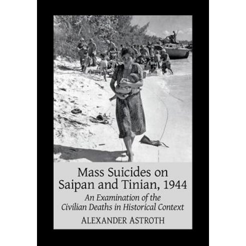 Mass Suicides on Saipan and Tinian 1944: An Examination of the Civilian Deaths in Historical Context Paperback, McFarland and Company, Inc.