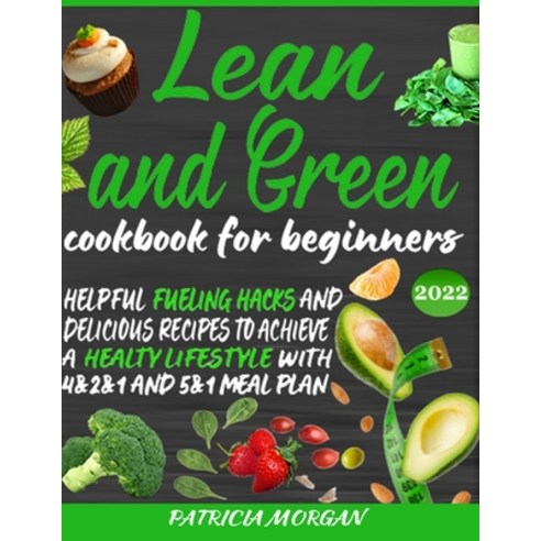 (영문도서) Lean and Green Cookbook for Beginners: Helpful Fueling Hacks and Delicious Recipes To Achieve... Paperback, Independently Published, English, 9798407612353