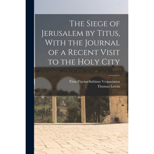 (영문도서) The Siege of Jerusalem by Titus With the Journal of a Recent Visit to the Holy City Paperback, Legare Street Press, English, 9781015941779