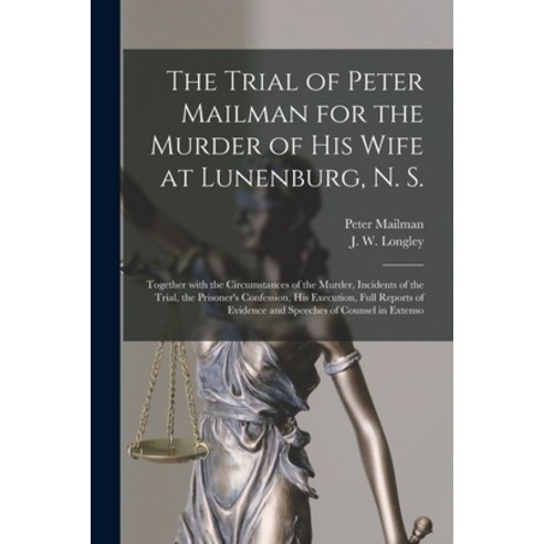 (영문도서) The Trial of Peter Mailman for the Murder of His Wife at Lunenburg N. S. [microform]: Togeth... Paperback, Legare Street Press, English, 9781013539640