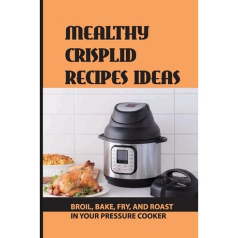 (영문도서) Mealthy CrispLid Recipes Ideas: Broil Bake Fry And Roast In Your Pressure Cooker: Mealthy ... Paperback, Independently Published, English, 9798521990573