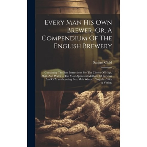 (영문도서) Every Man His Own Brewer Or A Compendium Of The English Brewery: Containing The Best Instru... Hardcover, Legare Street Press, 9781020219917