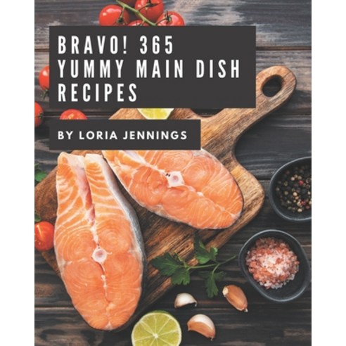 Bravo! 365 Yummy Main Dish Recipes: A Yummy Main Dish Cookbook for Your Gathering Paperback, Independently Published