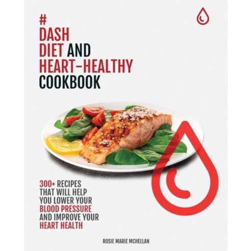 (영문도서) Dash Diet and Heart-Healthy Cookbook: 300+ Recipes That Will Help You Lower Your Blood Pressu... Paperback, Rosie Marie McHellan, English, 9781803019642