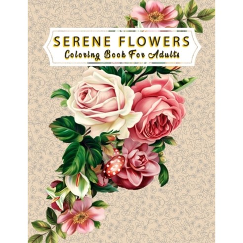 Serene Flowers Coloring Book For Adults: An Adult Coloring Book with Flower Collection Stress Relie... Paperback, Independently Published