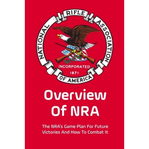 (영문도서) Overview Of NRA: The NRA''s Game Plan For Future Victories And How To Combat It: Facts About Nra Paperback, Independently Published, English, 9798532446540