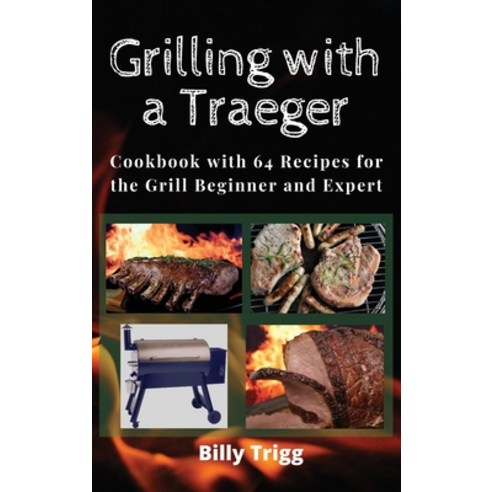 Grilling with a Traeger: Cookbook with 64 Recipes for the Grill Beginner and Expert Hardcover, Billy Trigg, English, 9781801238113