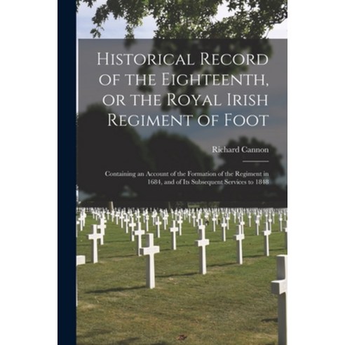(영문도서) Historical Record of the Eighteenth or the Royal Irish Regiment of Foot [microform]: Contain... Paperback, Legare Street Press, English, 9781014995636